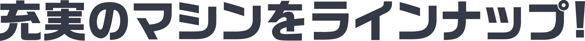 充実のマシンをラインナップ!